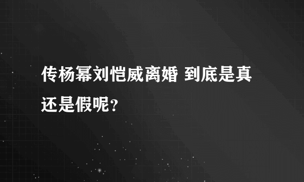 传杨幂刘恺威离婚 到底是真还是假呢？