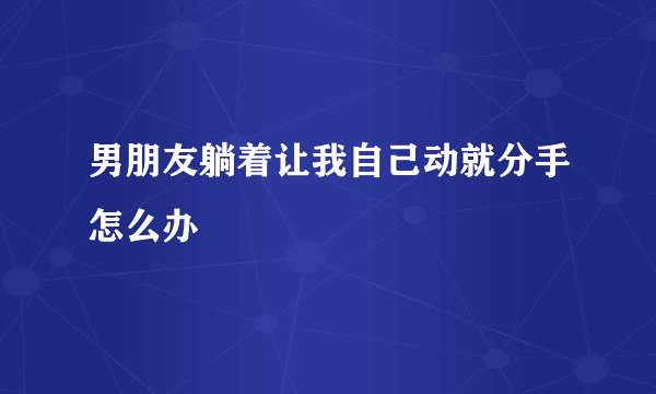 男朋友躺着让我自己动就分手怎么办