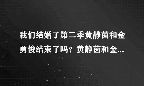 我们结婚了第二季黄静茵和金勇俊结束了吗？黄静茵和金勇俊是什么关系