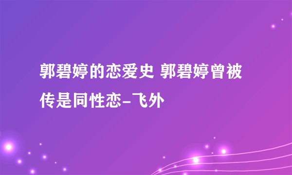 郭碧婷的恋爱史 郭碧婷曾被传是同性恋