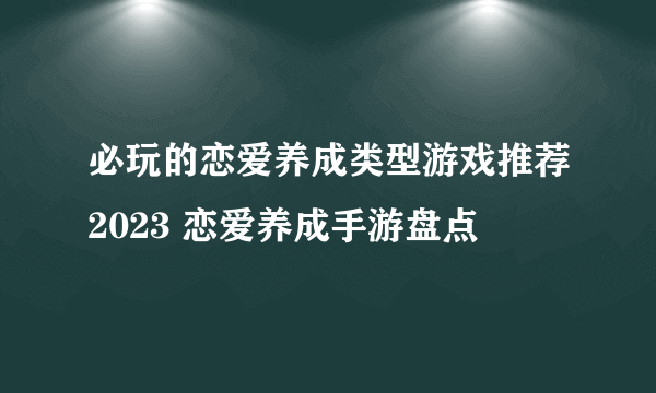 必玩的恋爱养成类型游戏推荐2023 恋爱养成手游盘点