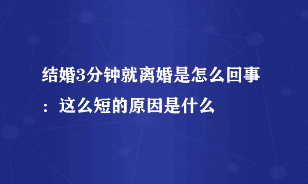 结婚3分钟就离婚是怎么回事：这么短的原因是什么