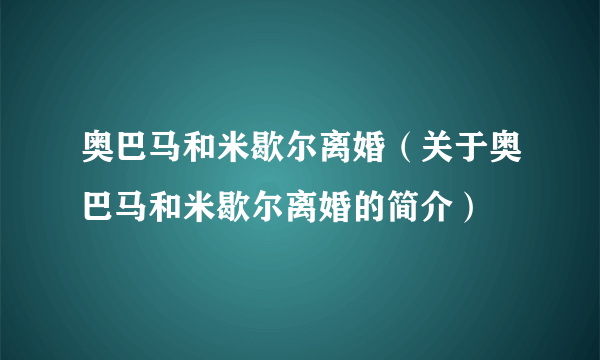 奥巴马和米歇尔离婚（关于奥巴马和米歇尔离婚的简介）