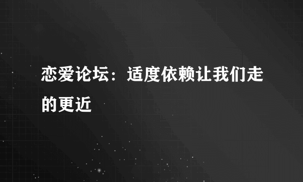 恋爱论坛：适度依赖让我们走的更近