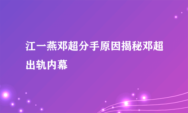 江一燕邓超分手原因揭秘邓超出轨内幕