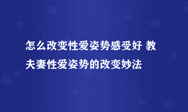 怎么改变性爱姿势感受好 教夫妻性爱姿势的改变妙法