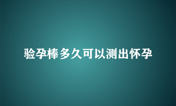 验孕棒多久可以测出怀孕