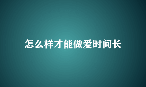 怎么样才能做爱时间长