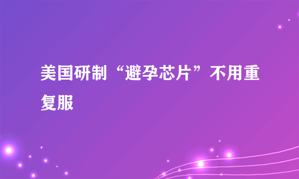 美国研制“避孕芯片”不用重复服