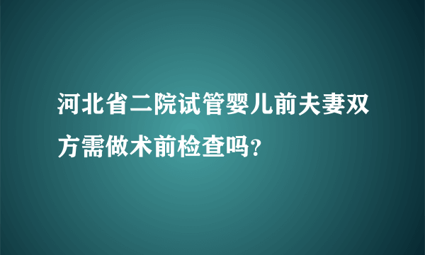 河北省二院试管婴儿前夫妻双方需做术前检查吗？