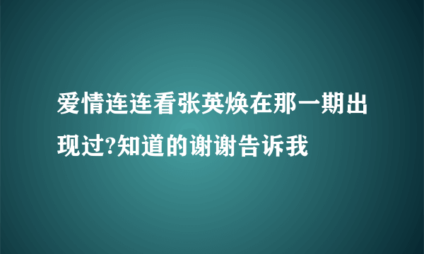 爱情连连看张英焕在那一期出现过?知道的谢谢告诉我