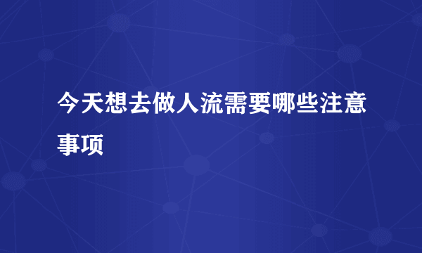 今天想去做人流需要哪些注意事项