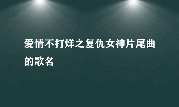 爱情不打烊之复仇女神片尾曲的歌名