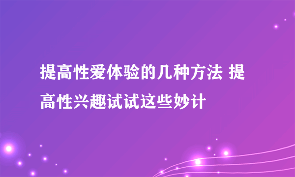 提高性爱体验的几种方法 提高性兴趣试试这些妙计