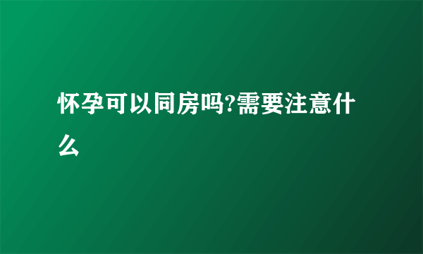 怀孕可以同房吗?需要注意什么