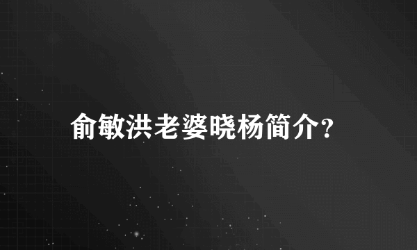 俞敏洪老婆晓杨简介？