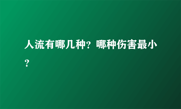 人流有哪几种？哪种伤害最小？