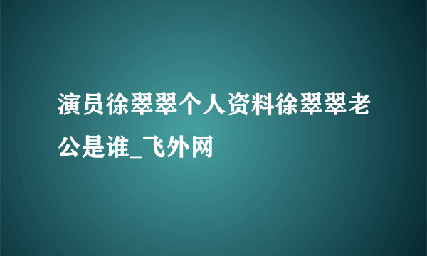 演员徐翠翠个人资料徐翠翠老公是谁