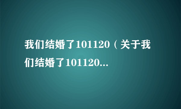 我们结婚了101120（关于我们结婚了101120的简介）