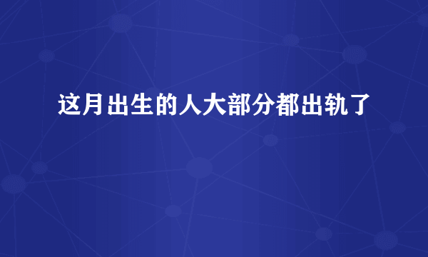 这月出生的人大部分都出轨了