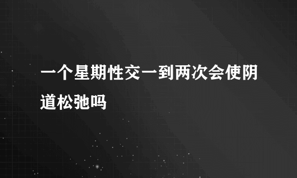 一个星期性交一到两次会使阴道松弛吗