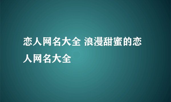 恋人网名大全 浪漫甜蜜的恋人网名大全