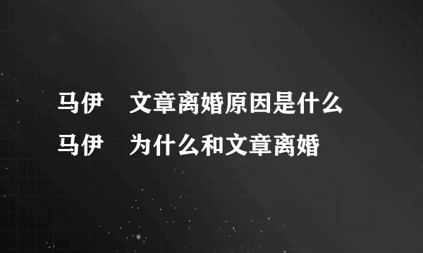 马伊琍文章离婚原因是什么 马伊琍为什么和文章离婚