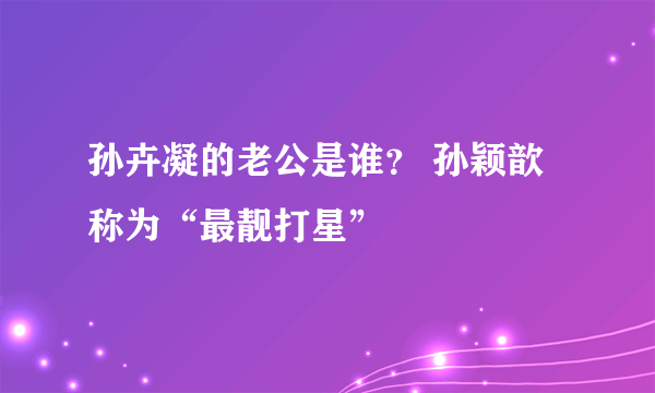 孙卉凝的老公是谁？ 孙颖歆称为“最靓打星”