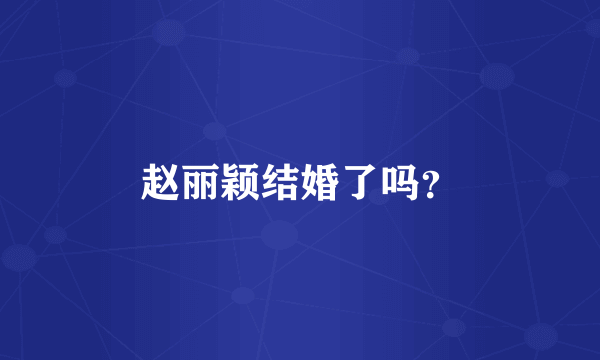 赵丽颖结婚了吗？