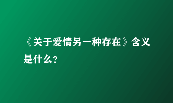 《关于爱情另一种存在》含义是什么？