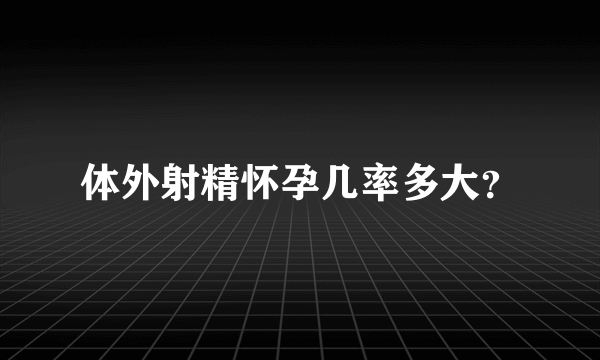 体外射精怀孕几率多大？