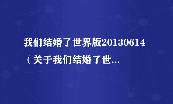 我们结婚了世界版20130614（关于我们结婚了世界版20130614的简介）