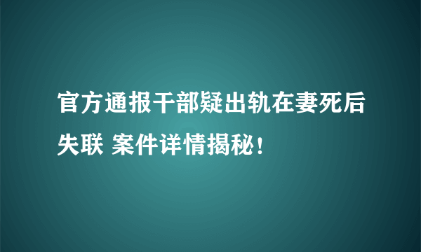 官方通报干部疑出轨在妻死后失联 案件详情揭秘！