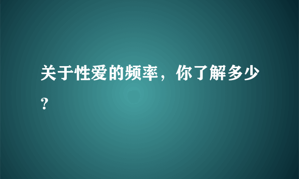 关于性爱的频率，你了解多少？