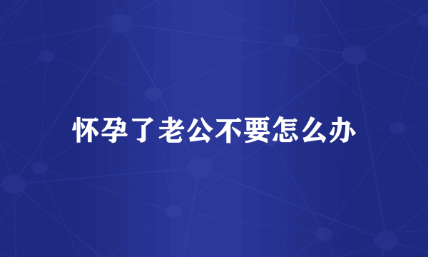 怀孕了老公不要怎么办