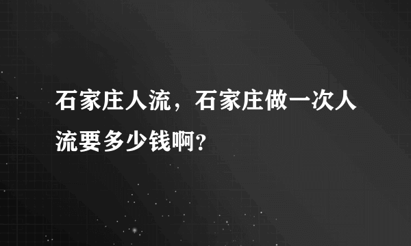 石家庄人流，石家庄做一次人流要多少钱啊？