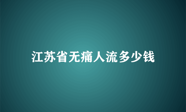 江苏省无痛人流多少钱