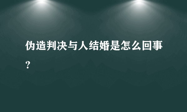 伪造判决与人结婚是怎么回事？