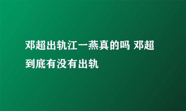 邓超出轨江一燕真的吗 邓超到底有没有出轨