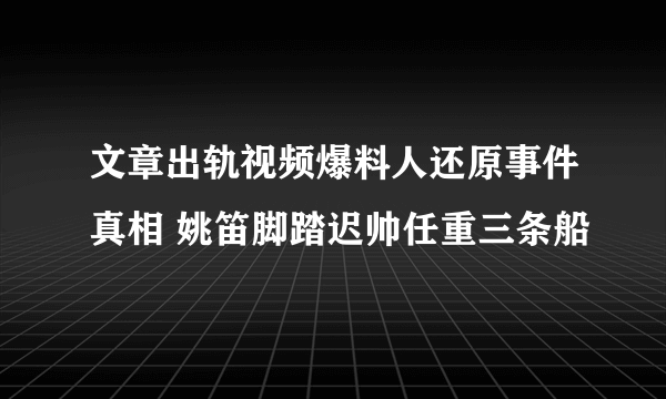 文章出轨视频爆料人还原事件真相 姚笛脚踏迟帅任重三条船