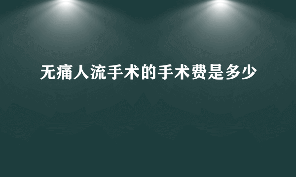 无痛人流手术的手术费是多少