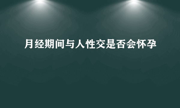 月经期间与人性交是否会怀孕