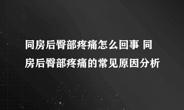 同房后臀部疼痛怎么回事 同房后臀部疼痛的常见原因分析