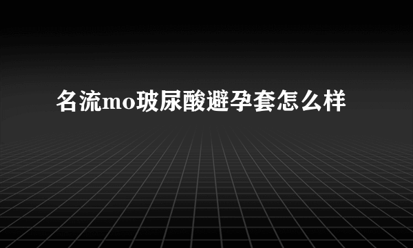 名流mo玻尿酸避孕套怎么样