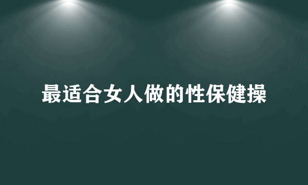 最适合女人做的性保健操