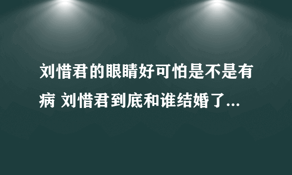 刘惜君的眼睛好可怕是不是有病 刘惜君到底和谁结婚了老公是谁