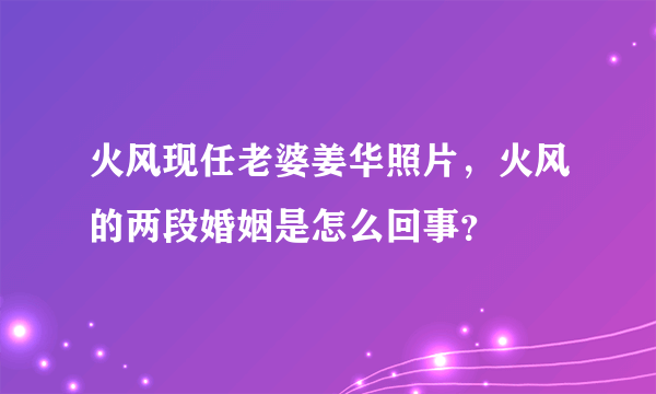 火风现任老婆姜华照片，火风的两段婚姻是怎么回事？