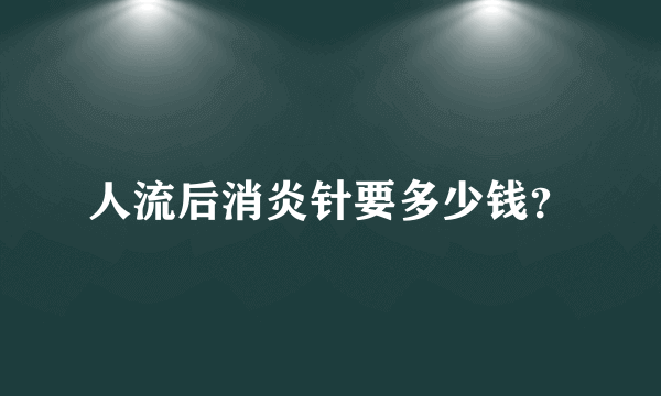 人流后消炎针要多少钱？