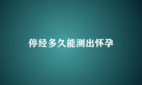 停经多久能测出怀孕