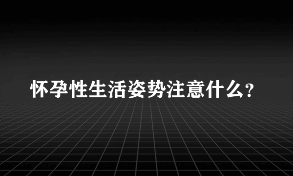 怀孕性生活姿势注意什么？